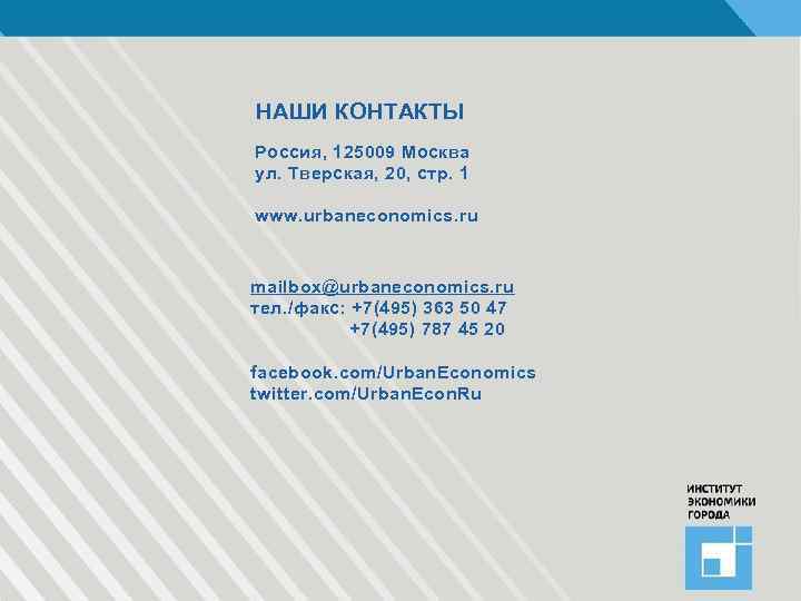 НАШИ КОНТАКТЫ Россия, 125009 Москва ул. Тверская, 20, стр. 1 www. urbaneconomics. ru mailbox@urbaneconomics.