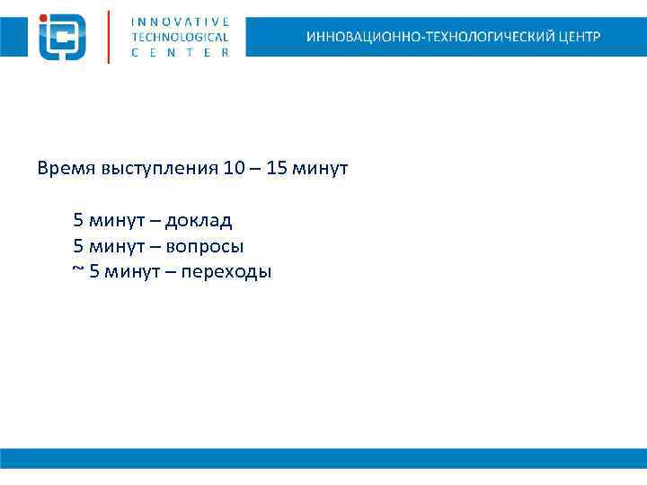 Время выступления 10 – 15 минут – доклад 5 минут – вопросы ~ 5