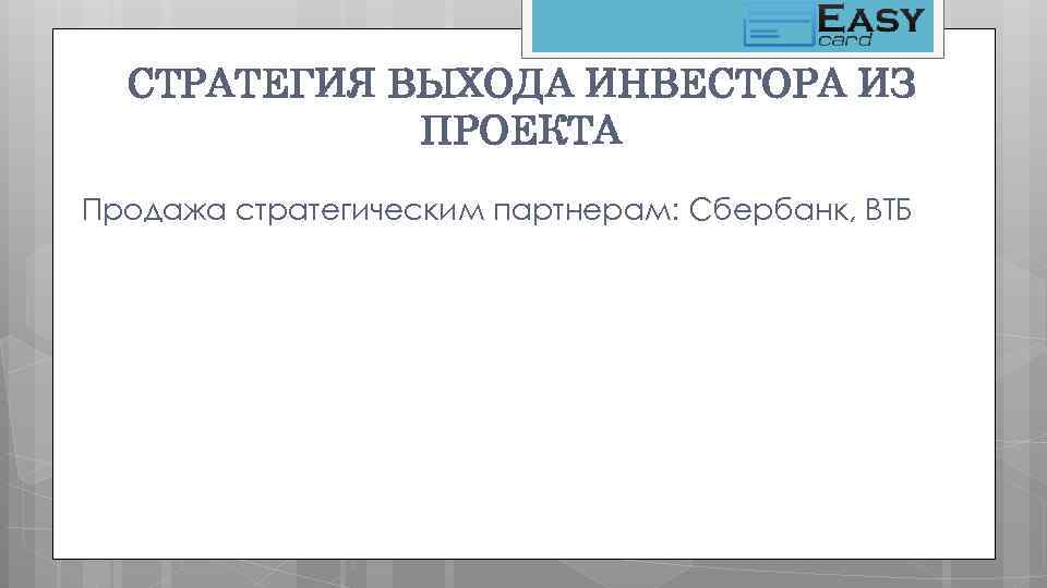 СТРАТЕГИЯ ВЫХОДА ИНВЕСТОРА ИЗ ПРОЕКТА Продажа стратегическим партнерам: Сбербанк, ВТБ 