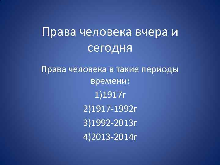 Права человека вчера и сегодня Права человека в такие периоды времени: 1)1917 г 2)1917