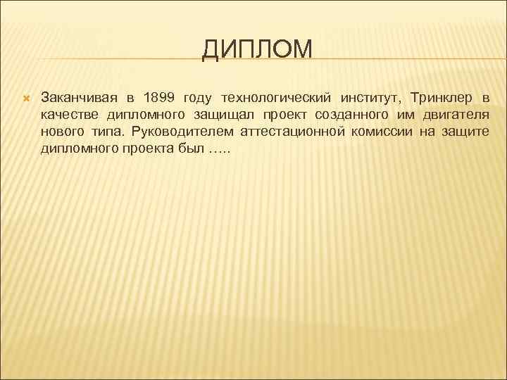 ДИПЛОМ Заканчивая в 1899 году технологический институт, Тринклер в качестве дипломного защищал проект созданного