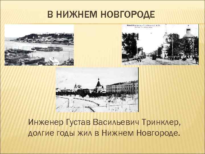 В НИЖНЕМ НОВГОРОДЕ Инженер Густав Васильевич Тринклер, долгие годы жил в Нижнем Новгороде. 