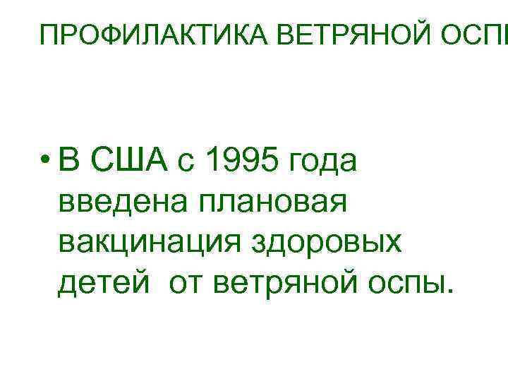 ПРОФИЛАКТИКА ВЕТРЯНОЙ ОСПЫ • В США с 1995 года введена плановая вакцинация здоровых детей