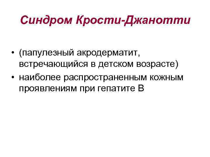 Синдром Крости-Джанотти • (папулезный акродерматит, встречающийся в детском возрасте) • наиболее распространенным кожным проявлениям