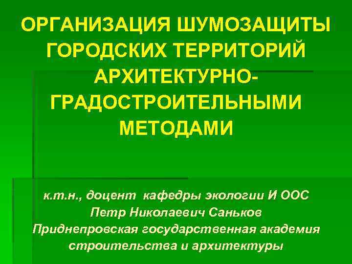 ОРГАНИЗАЦИЯ ШУМОЗАЩИТЫ ГОРОДСКИХ ТЕРРИТОРИЙ АРХИТЕКТУРНОГРАДОСТРОИТЕЛЬНЫМИ МЕТОДАМИ к. т. н. , доцент кафедры экологии И