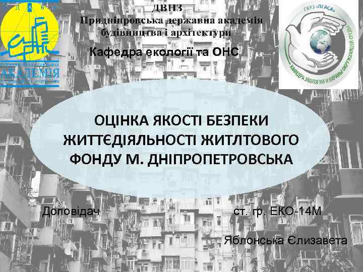 Кафедра екології та ОНС ОЦІНКА ЯКОСТІ БЕЗПЕКИ ЖИТТЄДІЯЛЬНОСТІ ЖИТЛТОВОГО ФОНДУ М. ДНІПРОПЕТРОВСЬКА Доповідач ст.