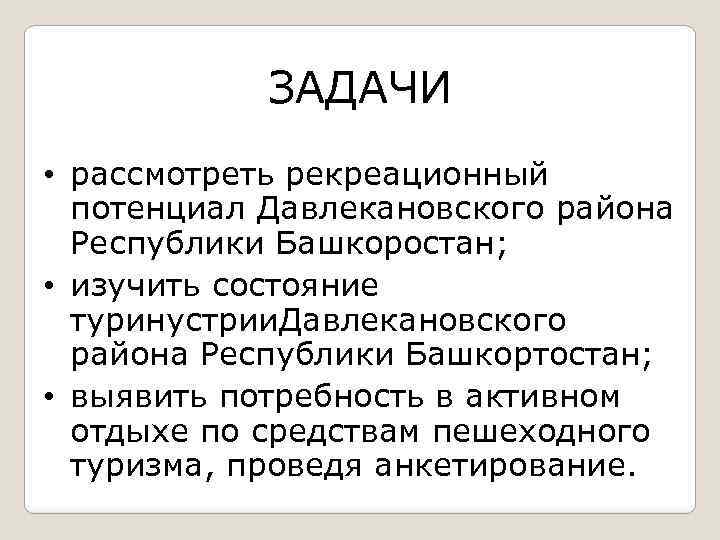 ЗАДАЧИ • рассмотреть рекреационный потенциал Давлекановского района Республики Башкоростан; • изучить состояние туринустрии. Давлекановского