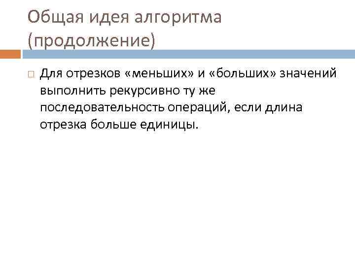 Общая идея алгоритма (продолжение) Для отрезков «меньших» и «больших» значений выполнить рекурсивно ту же