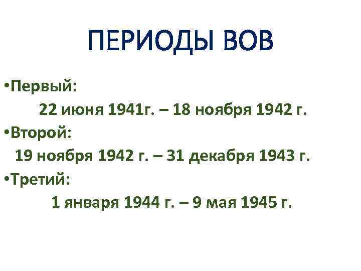 ПЕРИОДЫ ВОВ • Первый: 22 июня 1941 г. – 18 ноября 1942 г. •