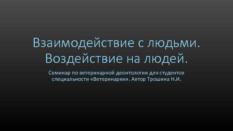 Взаимодействие с людьми. Воздействие на людей. Семинар по ветеринарной деонтологии для студентов специальности «Ветеринария»