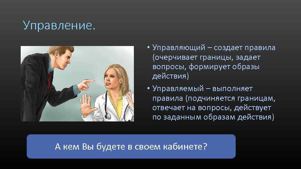 Управление. • Управляющий – создает правила (очерчивает границы, задает вопросы, формирует образы действия) •