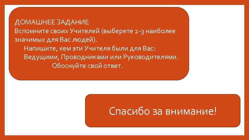 ДОМАШНЕЕ ЗАДАНИЕ Вспомните своих Учителей (выберете 2 -3 наиболее значимых для Вас людей). Напишите,