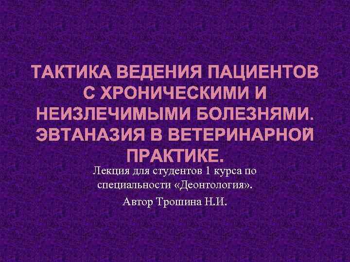 ТАКТИКА ВЕДЕНИЯ ПАЦИЕНТОВ С ХРОНИЧЕСКИМИ И НЕИЗЛЕЧИМЫМИ БОЛЕЗНЯМИ. ЭВТАНАЗИЯ В ВЕТЕРИНАРНОЙ ПРАКТИКЕ. Лекция для