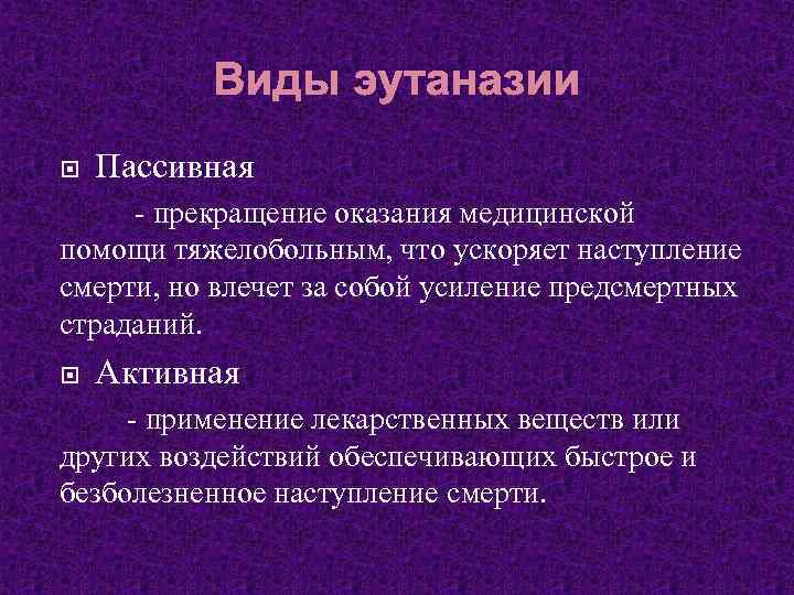 Виды эутаназии Пассивная - прекращение оказания медицинской помощи тяжелобольным, что ускоряет наступление смерти, но