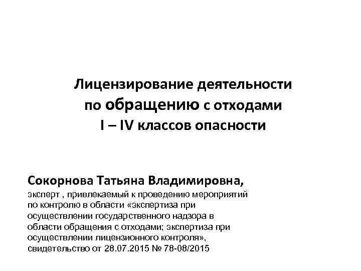 Лицензирование деятельности по обращению с отходами I – IV классов опасности Сокорнова Татьяна Владимировна,