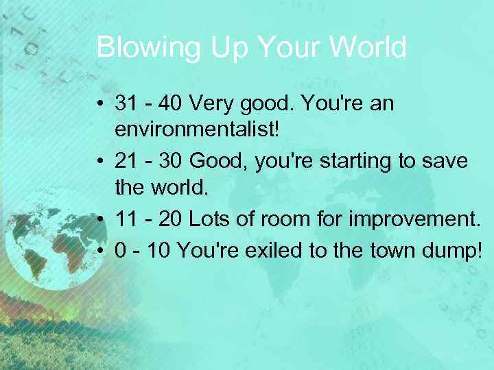 Blowing Up Your World • 31 - 40 Very good. You're an environmentalist! •