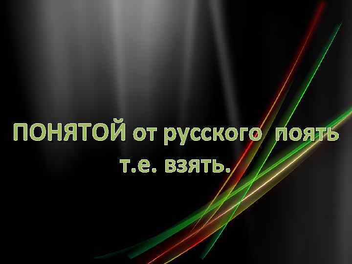 ПОНЯТОЙ от русского поять т. е. взять. 