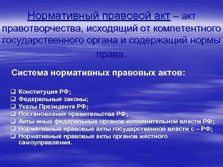 Нормативный правовой акт – акт правотворчества, исходящий от компетентного государственного органа и содержащий нормы