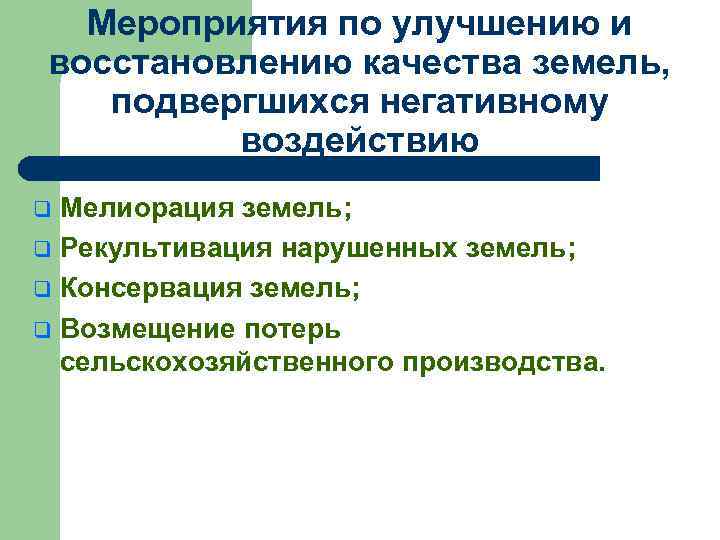 Мероприятия по улучшению и восстановлению качества земель, подвергшихся негативному воздействию Мелиорация земель; q Рекультивация