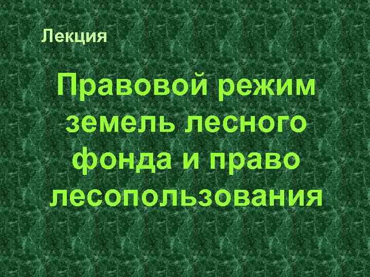 Лекция Правовой режим земель лесного фонда и право лесопользования 