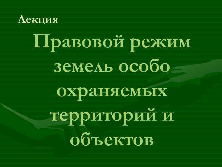 Лекция Правовой режим земель особо охраняемых территорий и объектов 