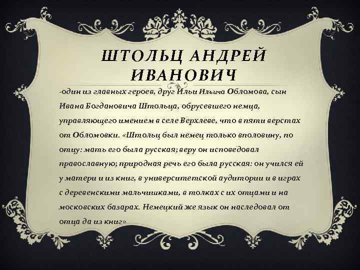 ШТОЛЬЦ АНДРЕЙ ИВАНОВИЧ -один из главных героев, друг Ильича Обломова, сын Ивана Богдановича Штольца,