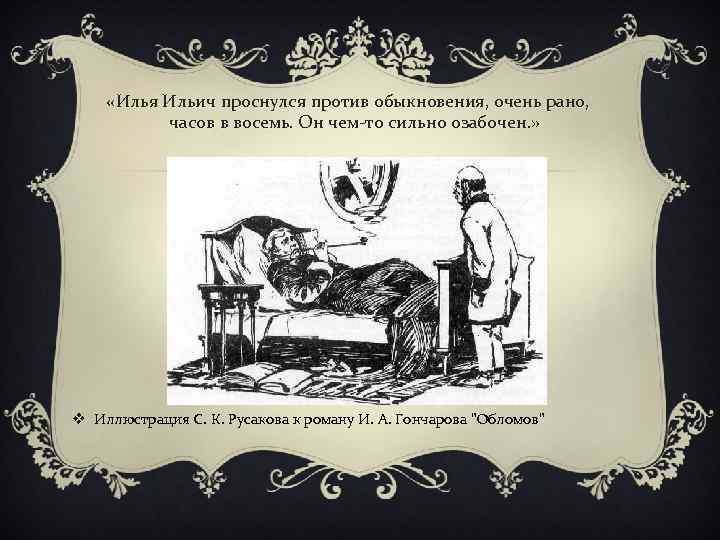  «Илья Ильич проснулся против обыкновения, очень рано, часов в восемь. Он чем-то сильно