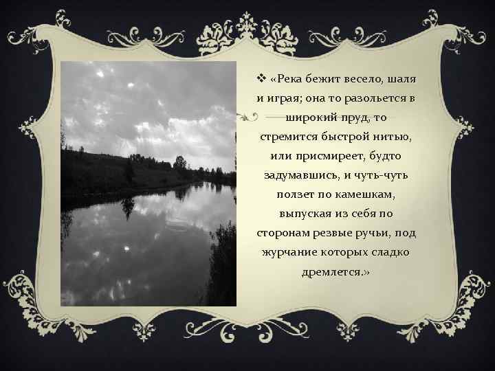 v «Река бежит весело, шаля и играя; она то разольется в широкий пруд, то