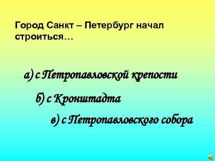 Город Санкт – Петербург начал строиться… а) с Петропавловской крепости б) с Кронштадта в)