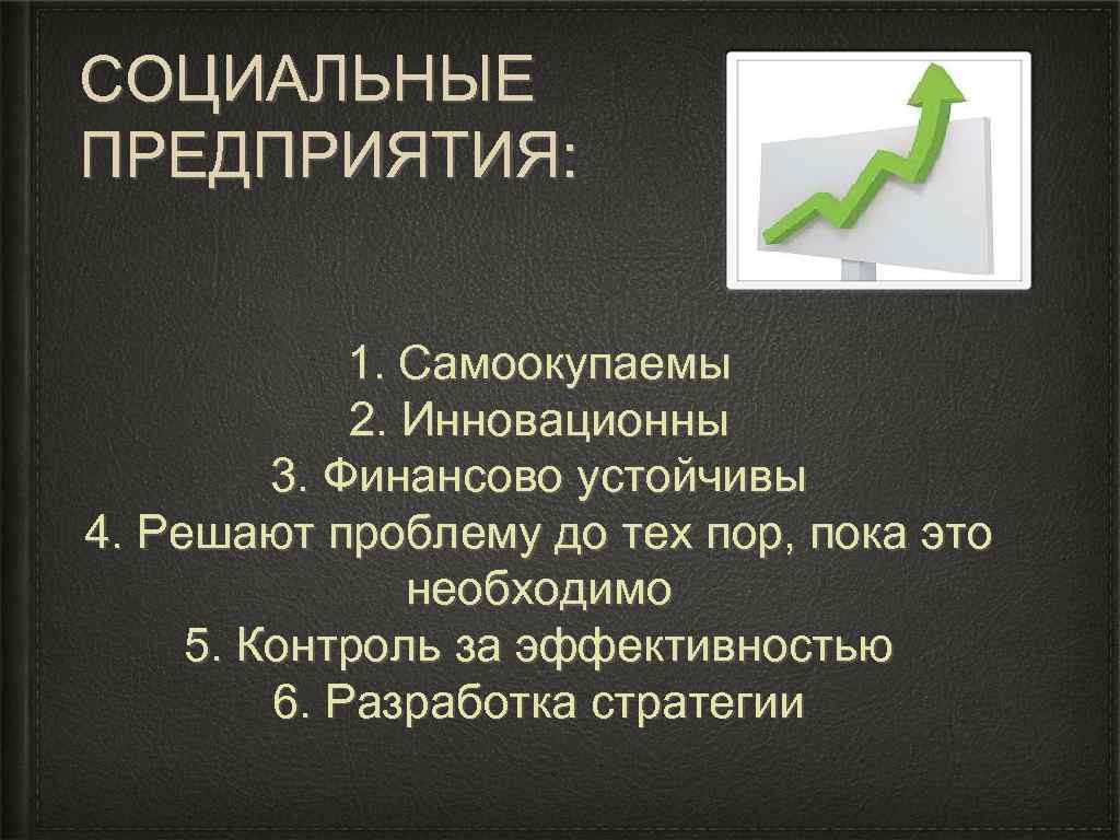 СОЦИАЛЬНЫЕ ПРЕДПРИЯТИЯ: 1. Самоокупаемы 2. Инновационны 3. Финансово устойчивы 4. Решают проблему до тех