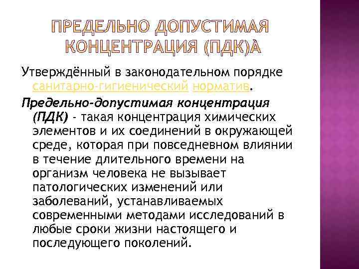 Утверждённый в законодательном порядке санитарно-гигиенический норматив. Предельно-допустимая концентрация (ПДК) - такая концентрация химических элементов