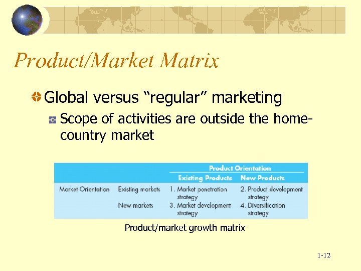 Product/Market Matrix Global versus “regular” marketing Scope of activities are outside the homecountry market