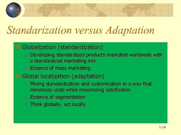 Standarization versus Adaptation Globalization (standardization) Developing standardized products marketed worldwide with a standardized marketing