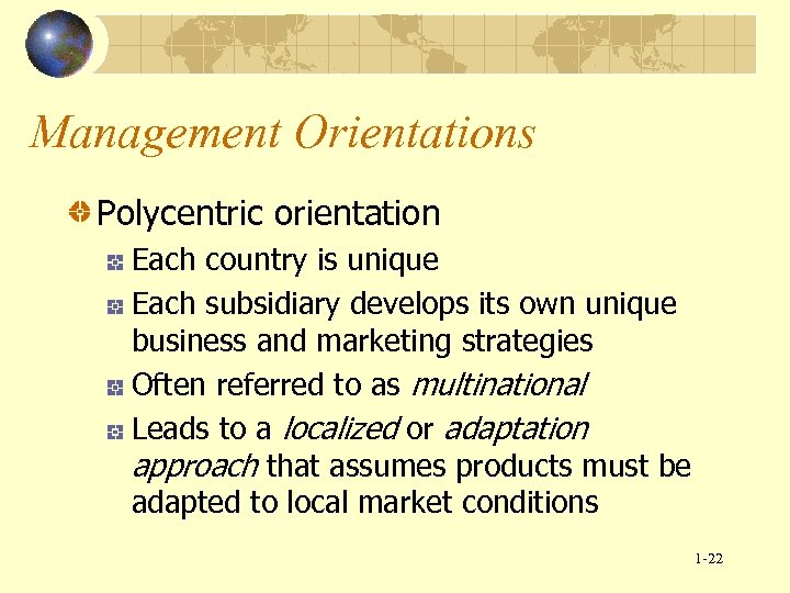 Management Orientations Polycentric orientation Each country is unique Each subsidiary develops its own unique