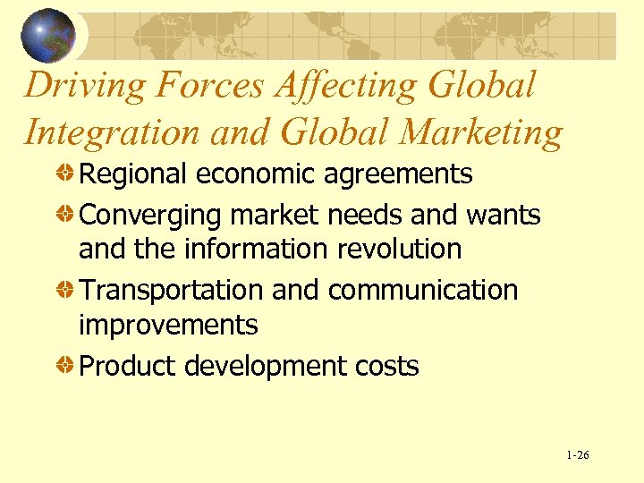Driving Forces Affecting Global Integration and Global Marketing Regional economic agreements Converging market needs