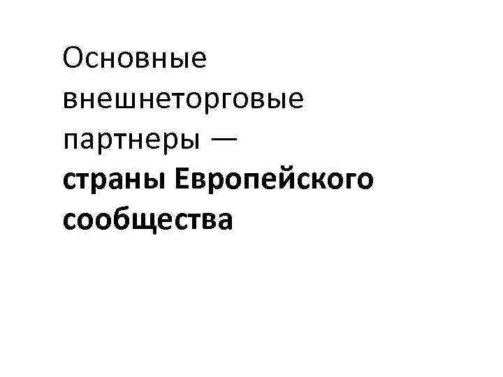 Основные внешнеторговые партнеры — страны Европейского сообщества 