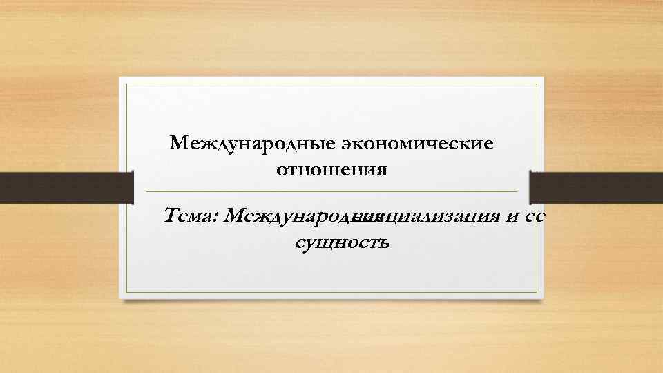 Международные экономические отношения Тема: Международная специализация и ее сущность 