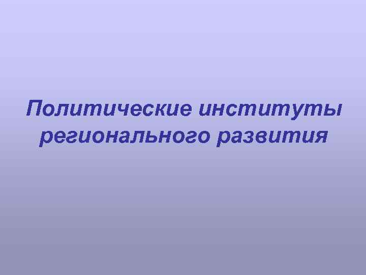 Политические институты регионального развития 
