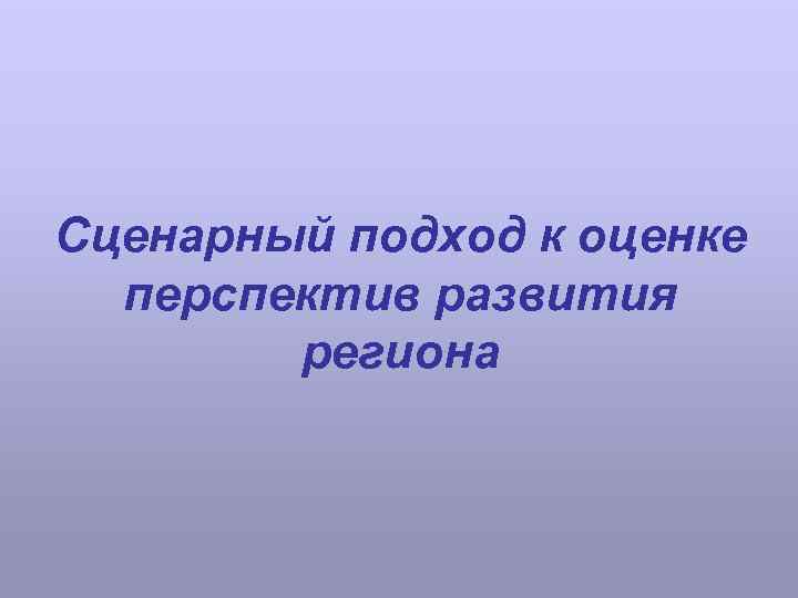 Сценарный подход к оценке перспектив развития региона 