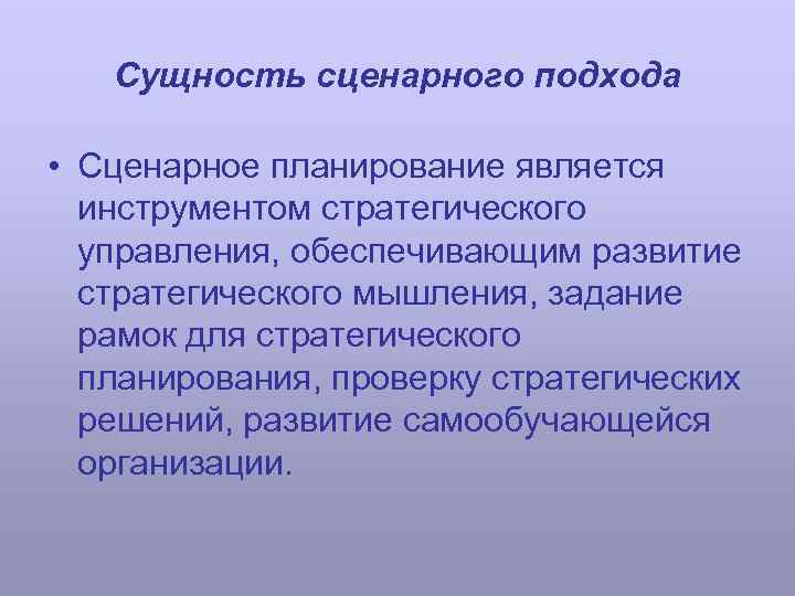 Сущность сценарного подхода • Сценарное планирование является инструментом стратегического управления, обеспечивающим развитие стратегического мышления,