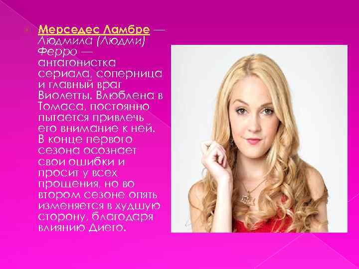  Мерседес Ламбре — Людмила (Людми) Ферро — антагонистка сериала, соперница и главный враг