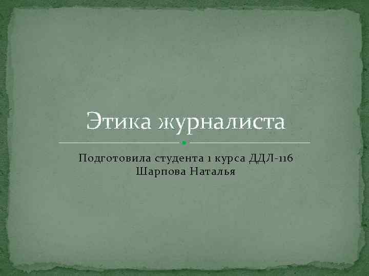 Этика журналиста Подготовила студента 1 курса ДДЛ-116 Шарпова Наталья 