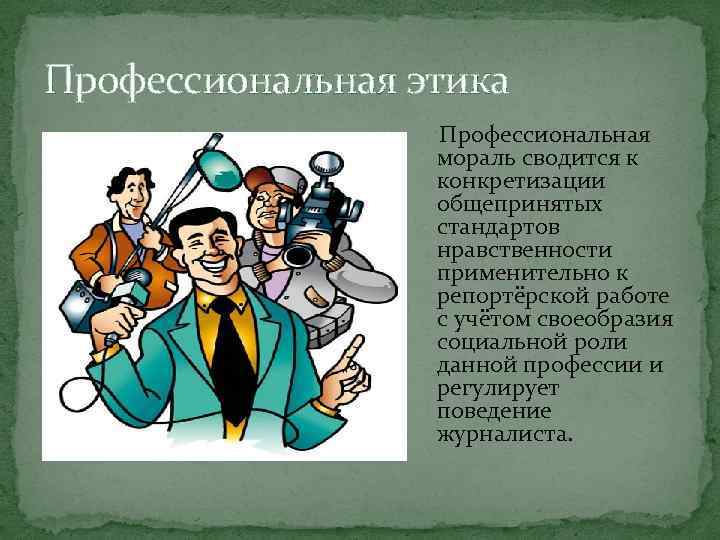 Профессиональная этика Профессиональная мораль сводится к конкретизации общепринятых стандартов нравственности применительно к репортёрской работе