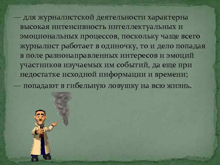 — для журналистской деятельности характерна высокая интенсивность интеллектуальных и эмоциональных процессов, поскольку чаще всего