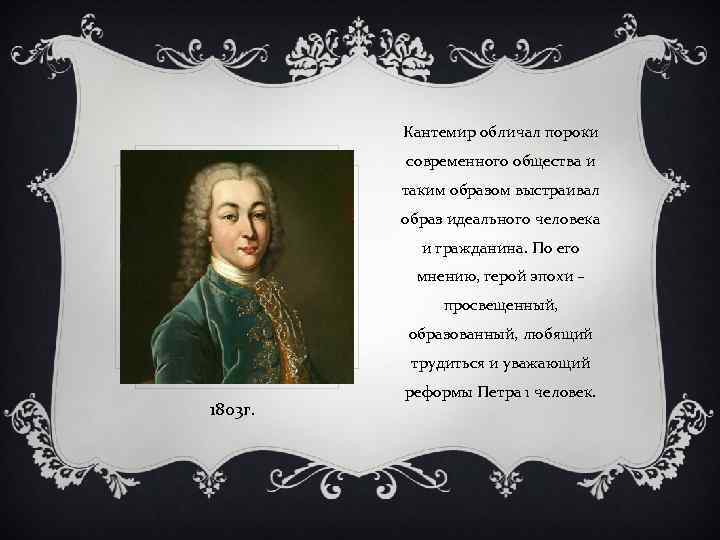 Кантемир обличал пороки современного общества и таким образом выстраивал образ идеального человека и гражданина.