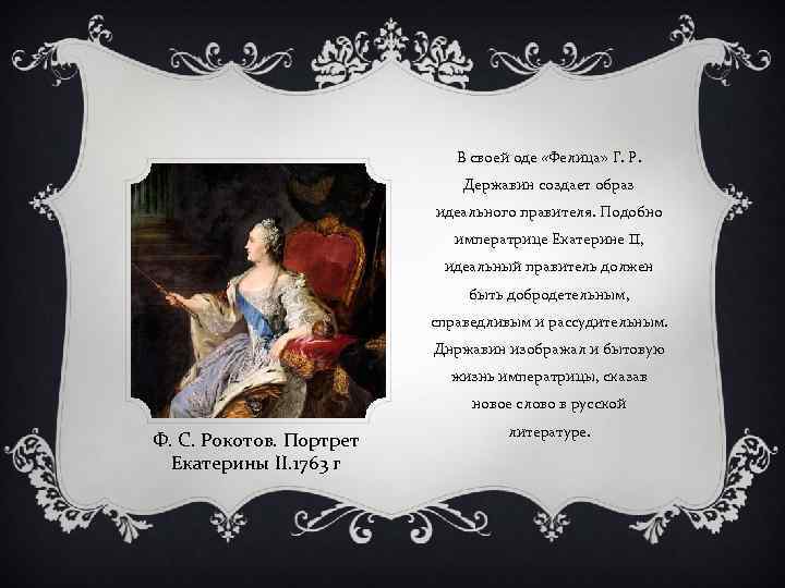 В своей оде «Фелица» Г. Р. Державин создает образ идеального правителя. Подобно императрице Екатерине