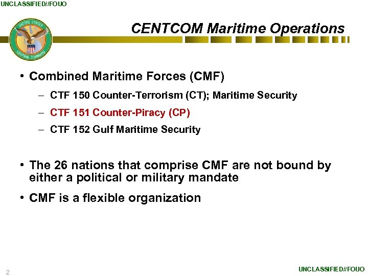 UNCLASSIFIED//FOUO CENTCOM Maritime Operations • Combined Maritime Forces (CMF) – CTF 150 Counter-Terrorism (CT);