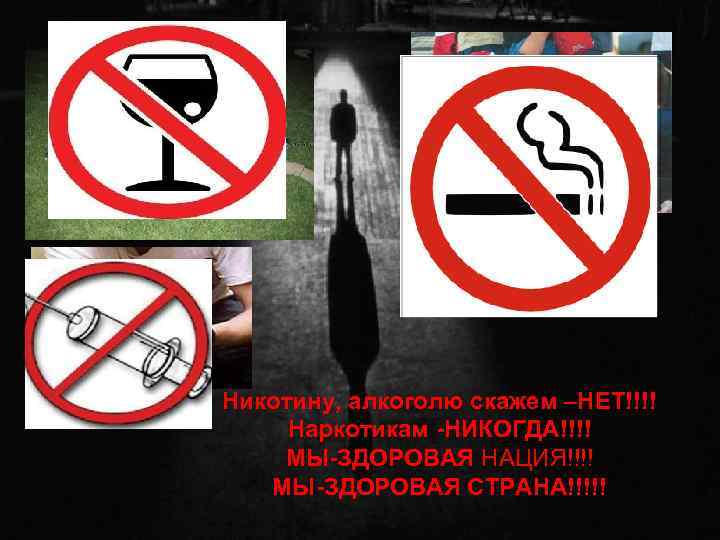 Никотину, алкоголю скажем –НЕТ!!!! Наркотикам -НИКОГДА!!!! МЫ-ЗДОРОВАЯ НАЦИЯ!!!! МЫ-ЗДОРОВАЯ СТРАНА!!!!! 