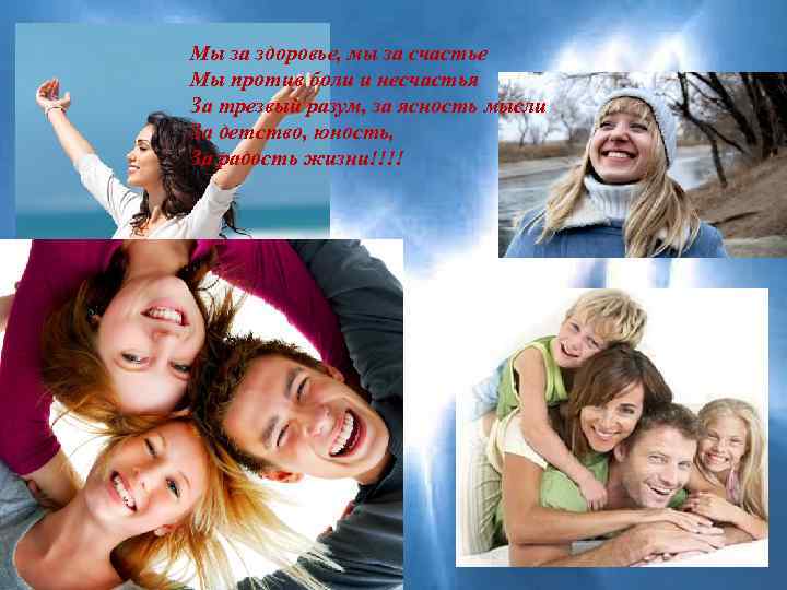 Мы за здоровье, мы за счастье Мы против боли и несчастья За трезвый разум,