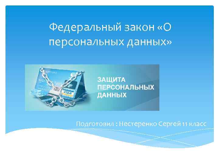 Федеральный закон «О персональных данных» Подготовил : Нестеренко Сергей 11 класс 